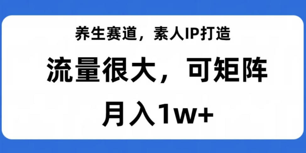 养生赛道，素人IP打造，流量很大，可矩阵，月入1w+