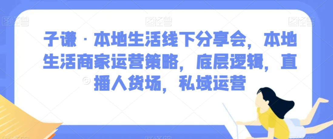 子谦·本地生活线下分享会，本地生活商家运营策略，底层逻辑，直播人货场，私域运营