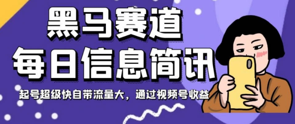 黑马赛道每日信息简讯，起号超级快自带流量大，通过视频号收益