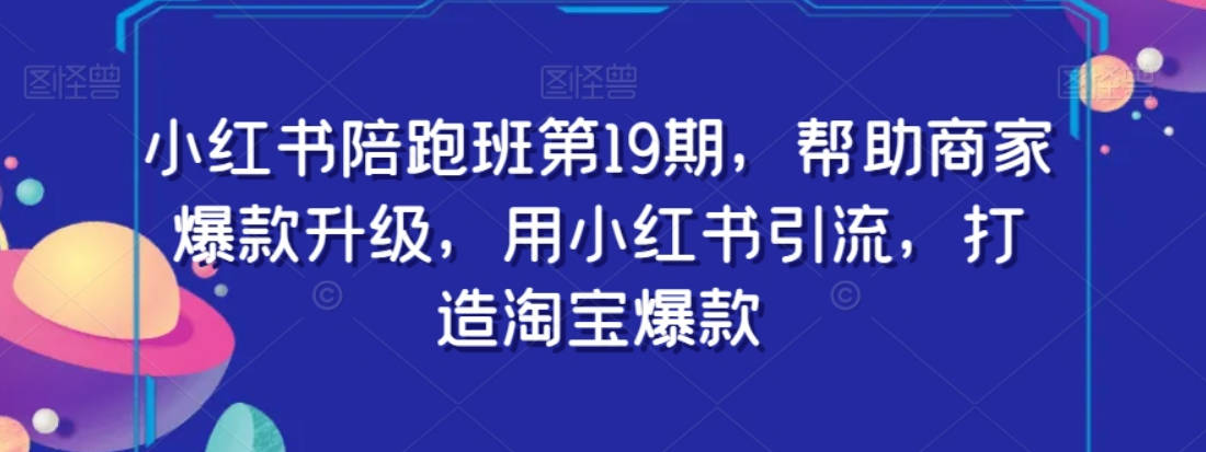 小红书陪跑班第19期，帮助商家爆款升级，用小红书引流，打造淘宝爆款