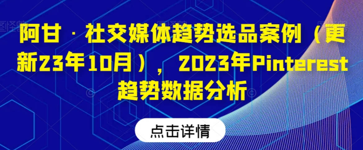 阿甘·社交媒体趋势选品案例（更新23年10月），2023年Pinterest趋势数据分析