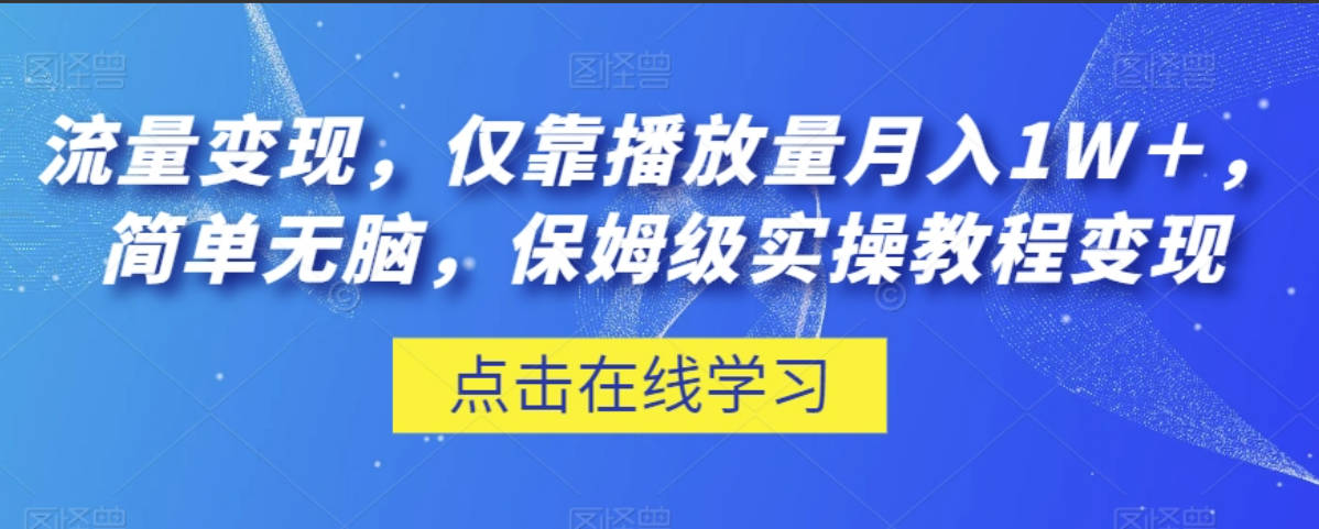 流量变现，仅靠播放量月入1W＋，简单无脑，保姆级实操教程