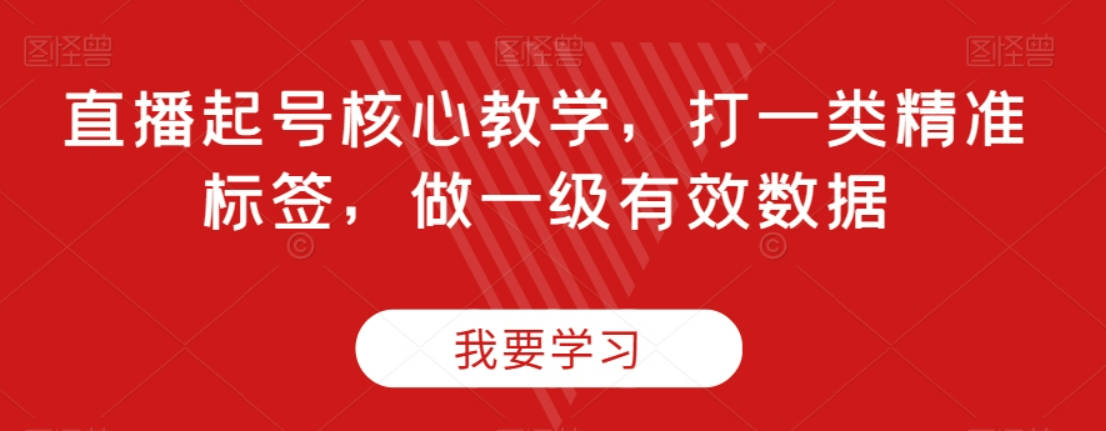 直播起号核心教学，打一类精准标签，做一级有效数据