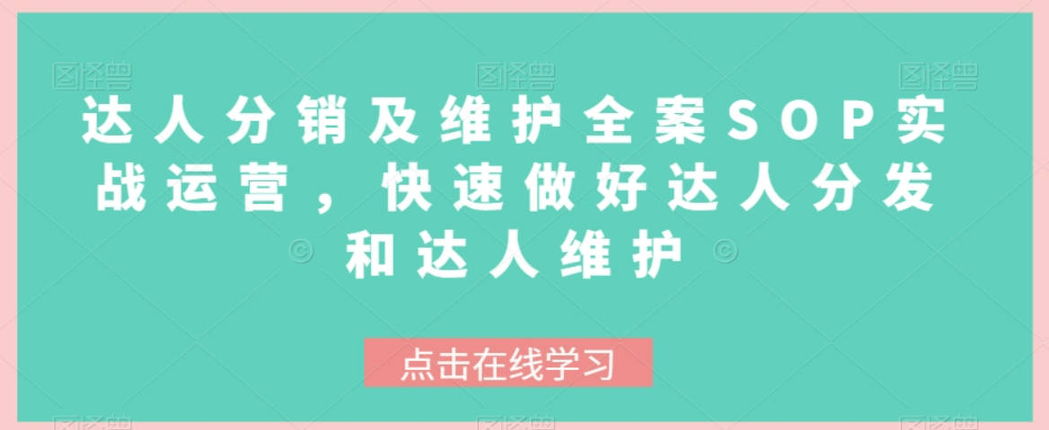 达人分销及维护全案SOP实战运营，快速做好达人分发和达人维护