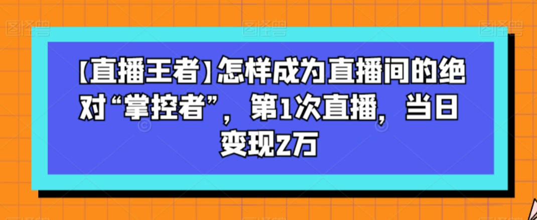 【直播王者】怎样成为直播间的绝对“掌控者”，第1次直播，当日变现2万