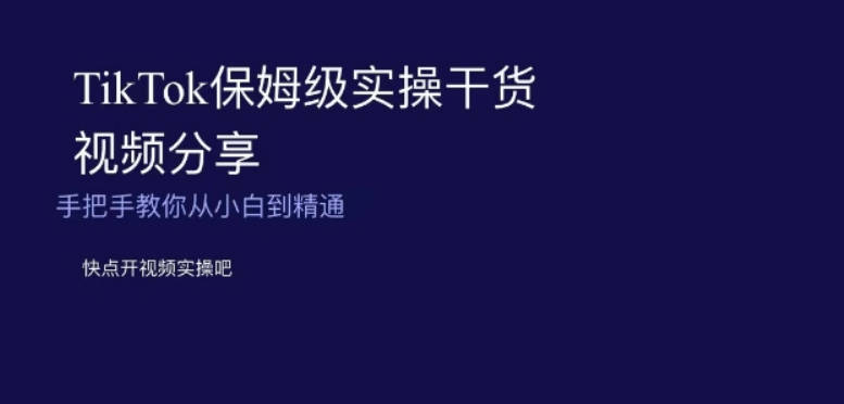 TikTok保姆级实操干货视频分享，手把手教你从小白到精通