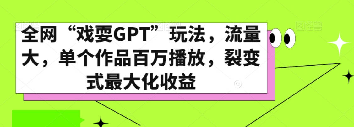 全网“戏耍GPT”玩法，流量大，单个作品百万播放，裂变式最大化收益【揭秘】