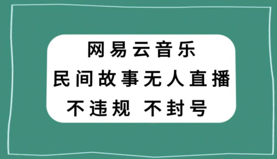 网易云民间故事无人直播，零投入低风险、人人可做【揭秘】