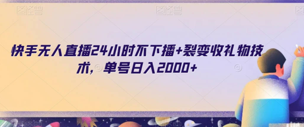 快手无人直播24小时不下播+裂变收礼物技术，单号日入2000+【揭秘】