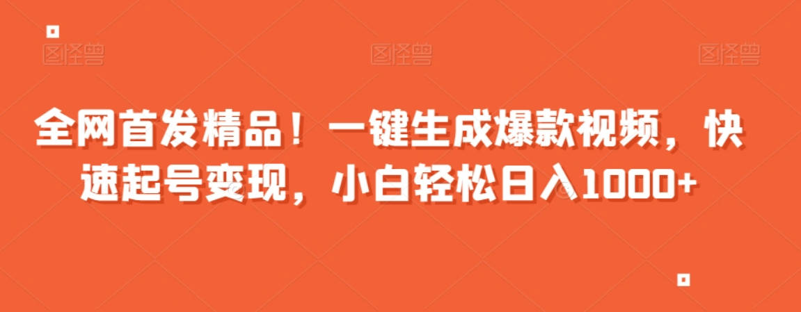 全网首发精品！一键生成爆款视频，快速起号变现，小白轻松日入1000+【揭秘】