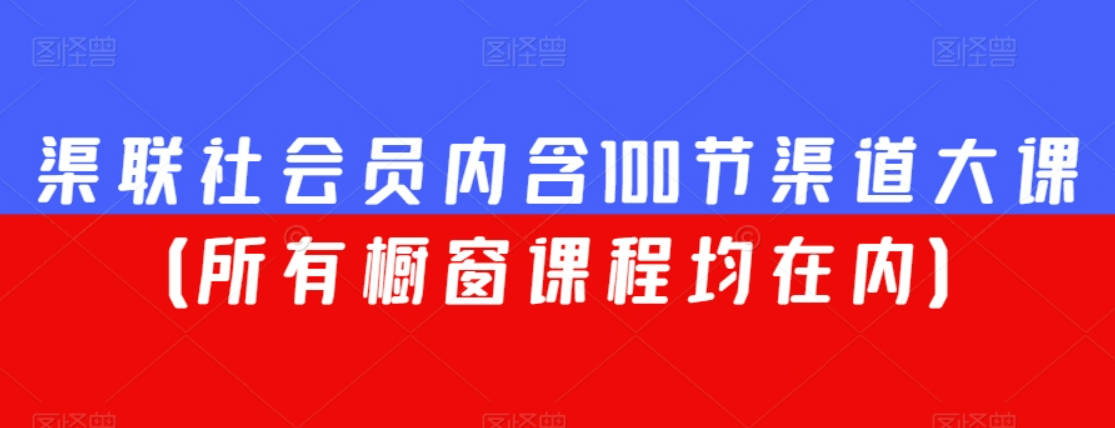 渠联社会员内含100节渠道大课（所有橱窗课程均在内）