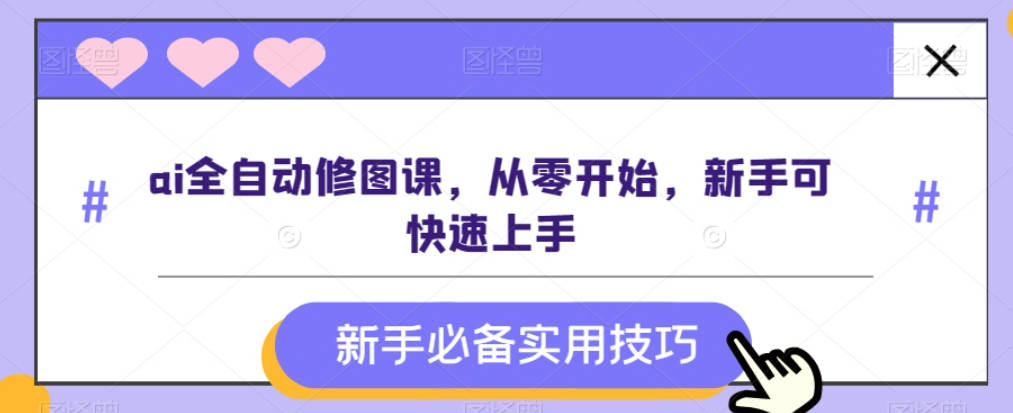 ai全自动修图课，从零开始，新手可快速上手