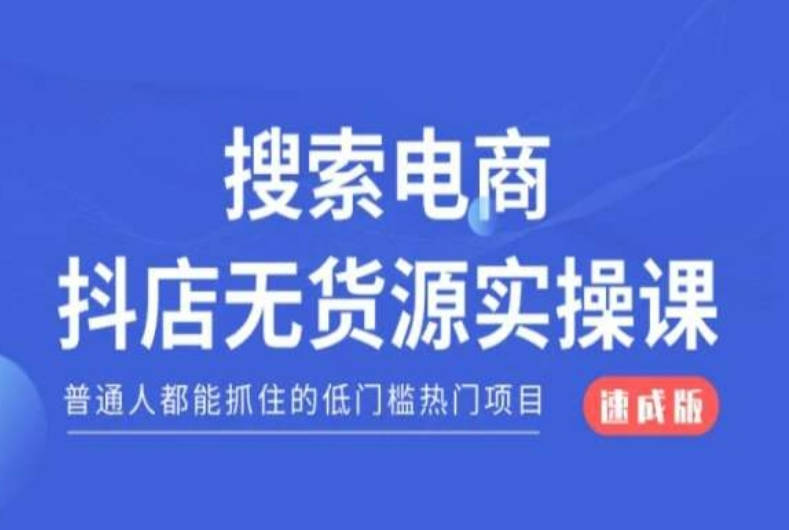 搜索电商抖店无货源必修课，普通人都能抓住的低门槛热门项目【速成版】