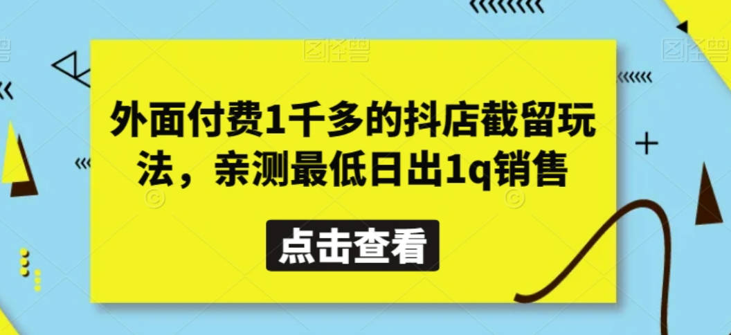 外面付费1千多的抖店截留玩法，亲测最低日出1q销售【揭秘】