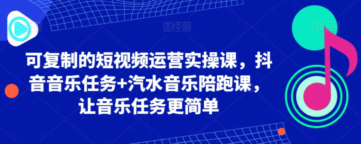 可复制的短视频运营实操课，抖音音乐任务+汽水音乐陪跑课，让音乐任务更简单