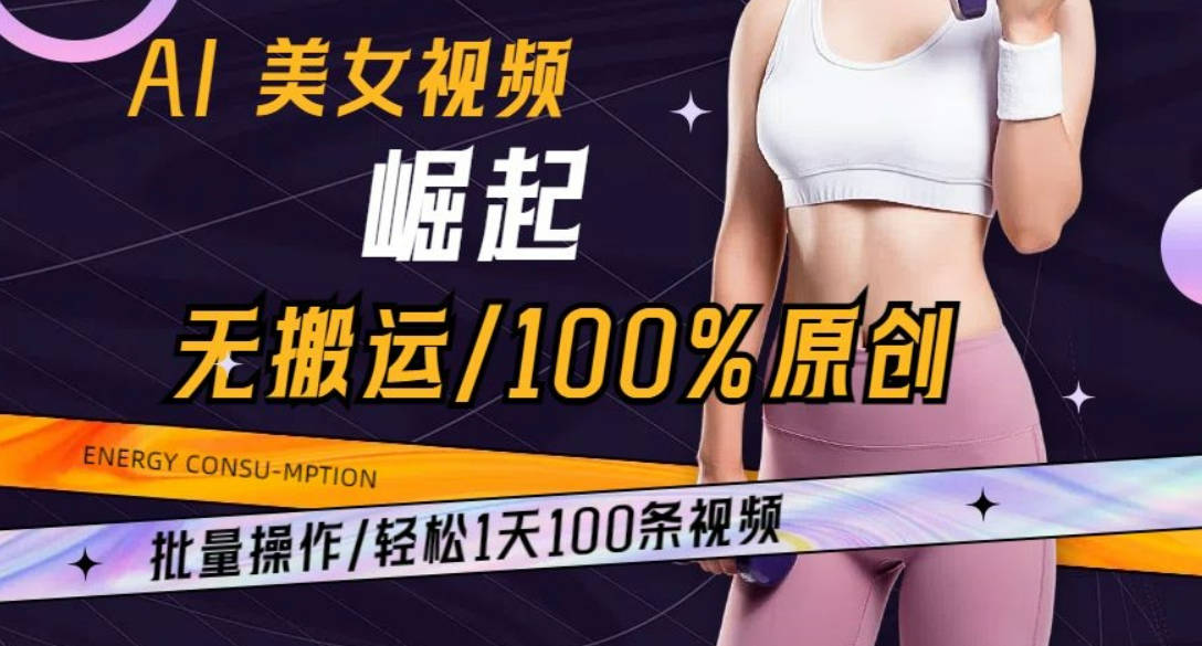 AI美女视频崛起玩法无搬运100%原创，批量操作，轻松1天100条【揭秘】