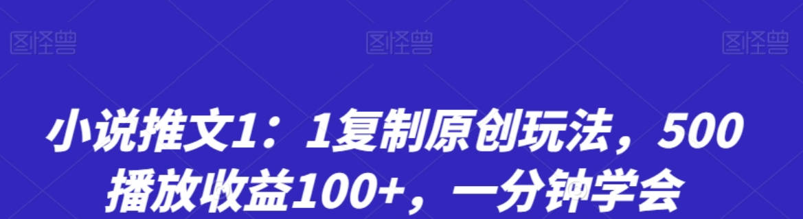 小说推文1：1复制原创玩法，500播放收益100+，一分钟学会【揭秘】