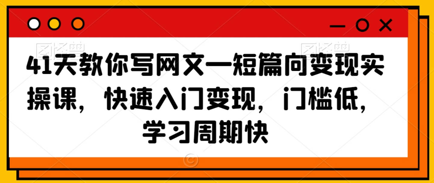 41天教你写网文—短篇向变现实操课，快速入门变现，门槛低，学习周期快