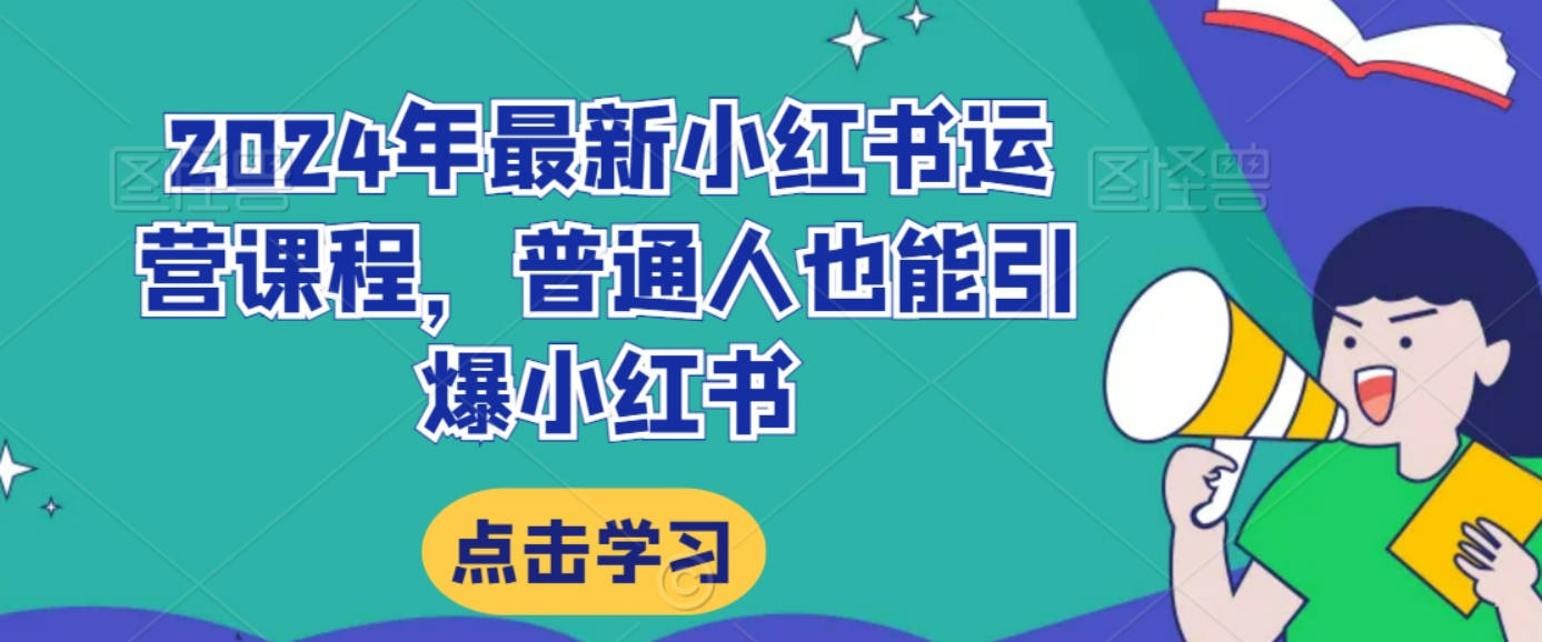 2024年最新小红书运营课程，普通人也能引爆小红书