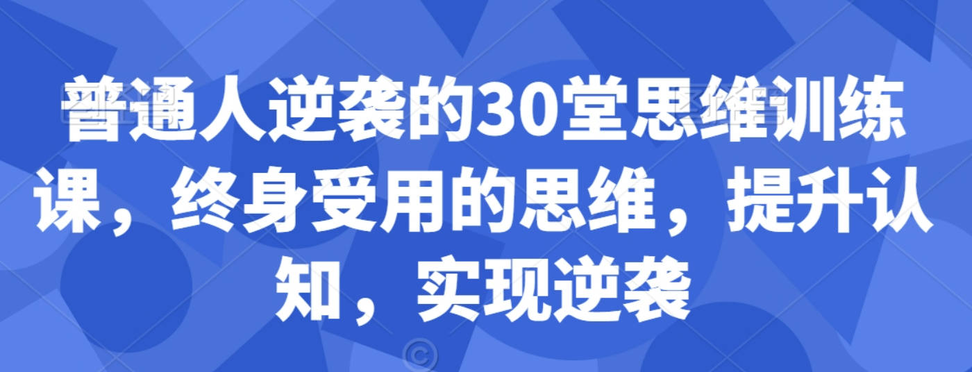 普通人逆袭的30堂思维训练课，​终身受用的思维，提升认知，实现逆袭