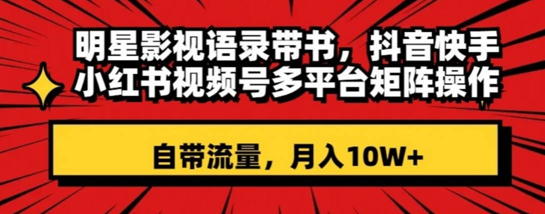 明星影视语录带书，抖音快手小红书视频号多平台矩阵操作，自带流量，月入10W+【揭秘】