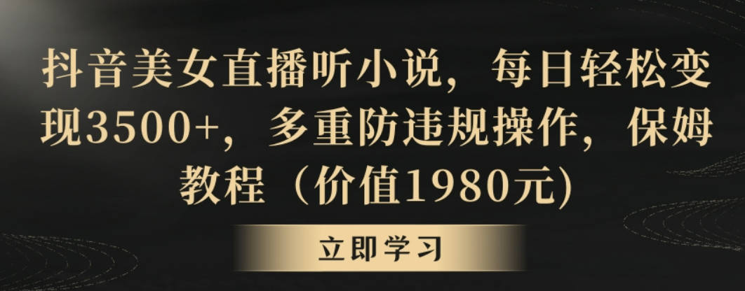 抖音美女直播听小说，每日轻松变现3500+，多重防违规操作，保姆教程（价值1980元)