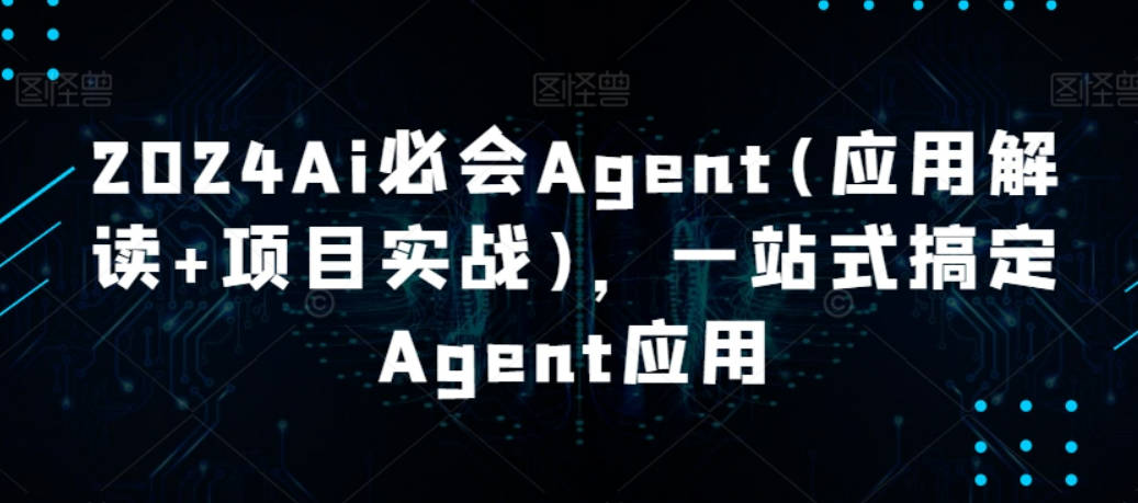 2024Ai必会Agent(应用解读+项目实战)，一站式搞定Agent应用