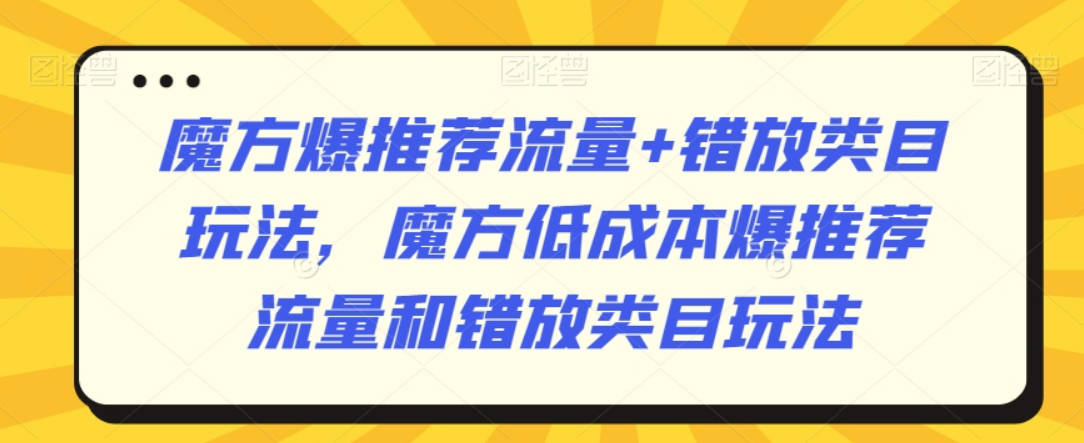 魔方爆推荐流量+错放类目玩法，魔方低成本爆推荐流量和错放类目玩法