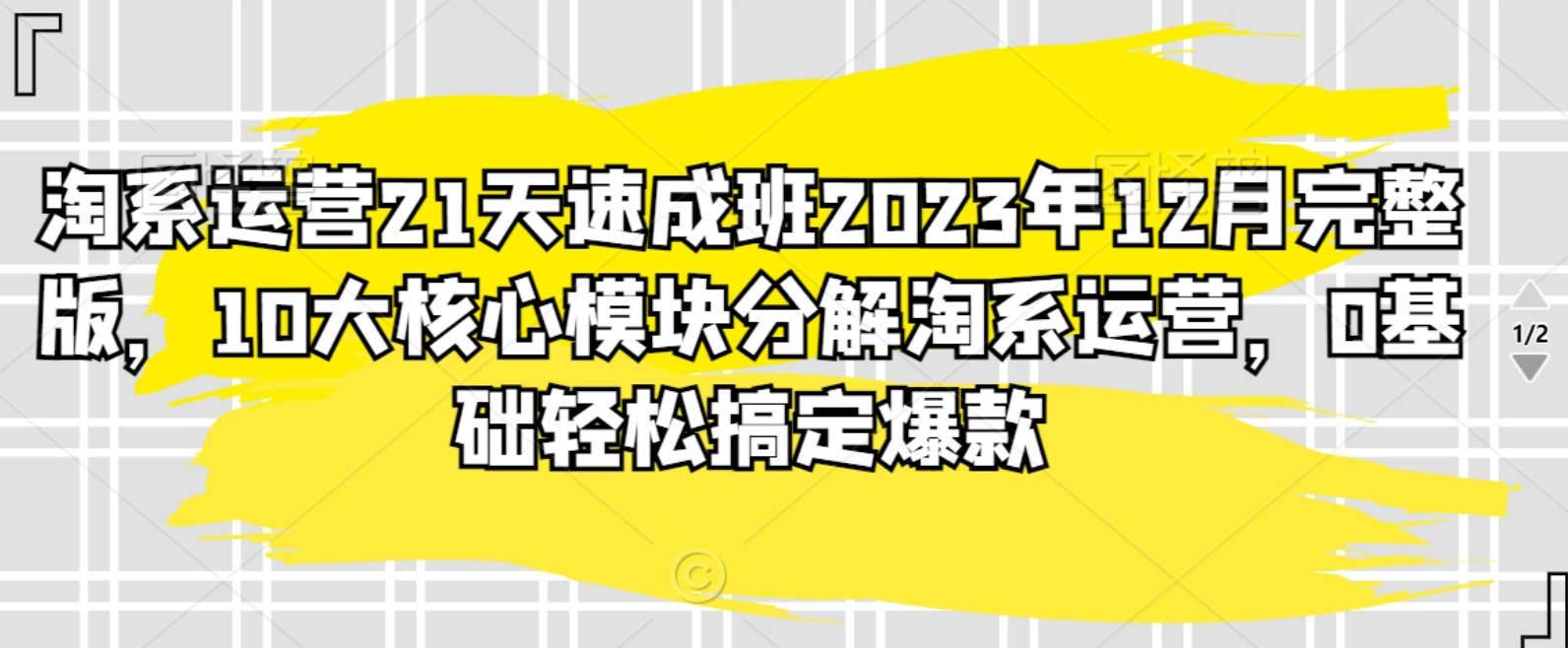 淘系运营21天速成班2023年12月完整版，10大核心模块分解淘系运营，0基础轻松搞定爆款