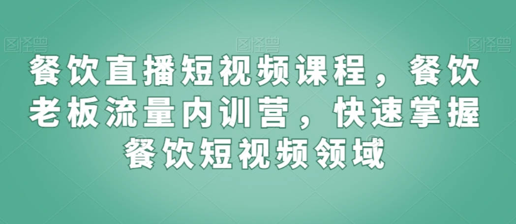 餐饮直播短视频课程，餐饮老板流量内训营，快速掌握餐饮短视频领域