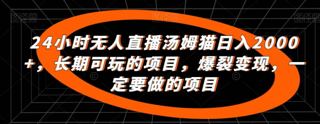 24小时无人直播汤姆猫日入2000+，长期可玩的项目，爆裂变现，一定要做的项目【揭秘】