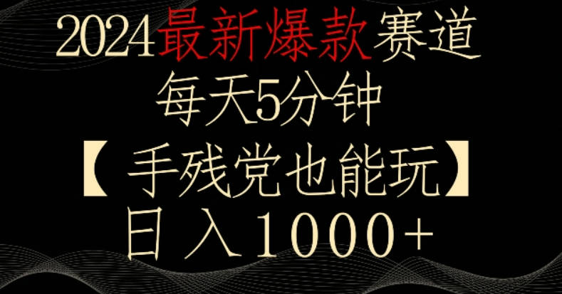 2024最新爆款赛道，每天5分钟，手残党也能玩，轻松日入1000+