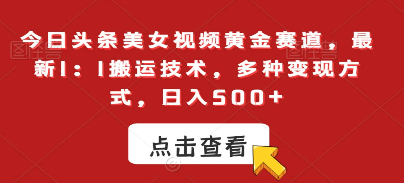 今日头条美女视频黄金赛道，最新1：1搬运技术，多种变现方式，日入500+【揭秘】