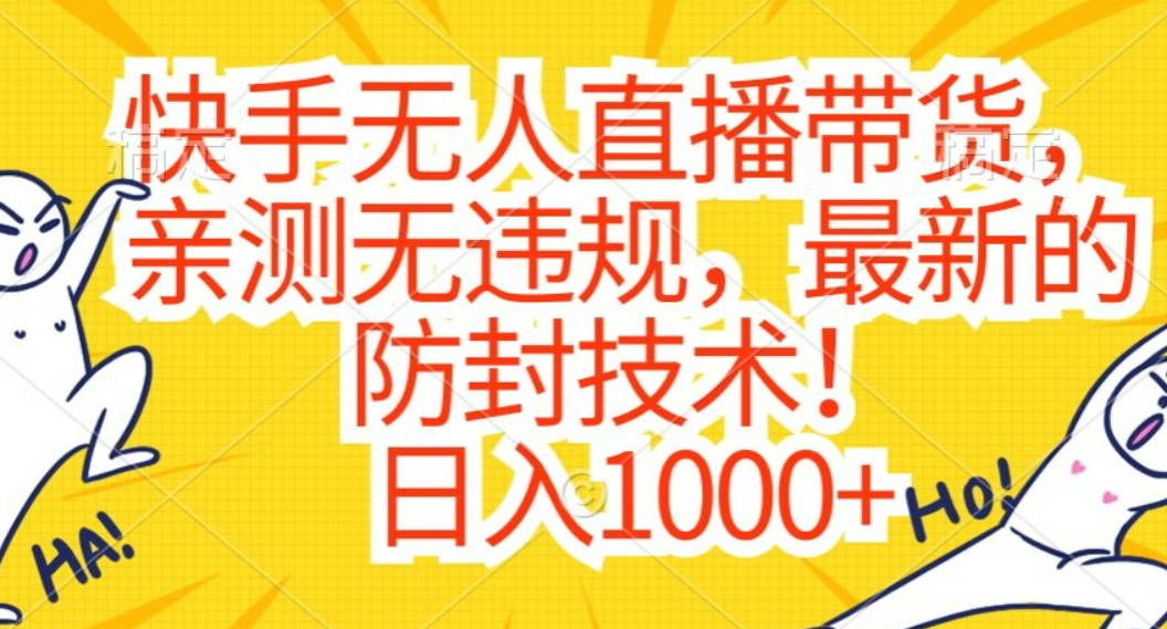 快手无人直播带货，亲测无违规，最新的防封技术！日入1000+【揭秘】