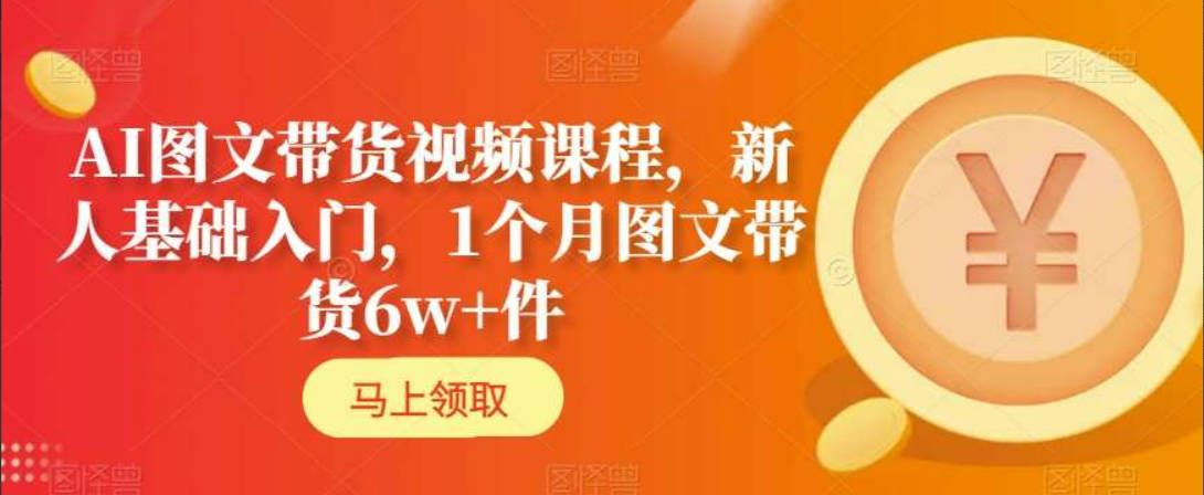 AI图文带货视频课程，新人基础入门，1个月图文带货6w+件