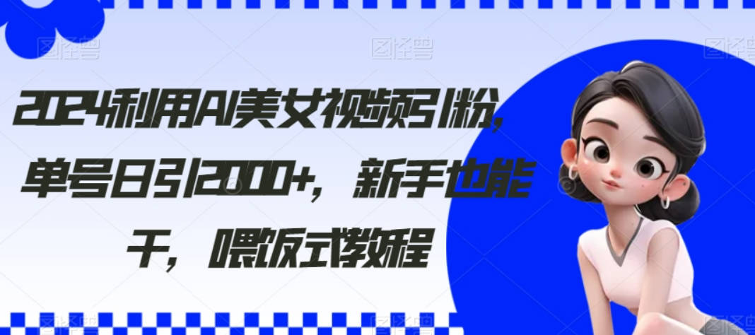 2024利用AI美女视频引粉，单号日引2000+，新手也能干，喂饭式教程【揭秘】