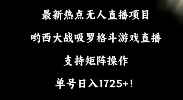 最新热点无人直播项目，哟西大战吸罗格斗游戏直播，支持矩阵操作，单号日入1725+【揭秘】