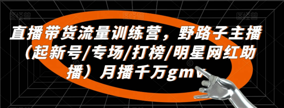 直播带货流量训练营，​野路子主播（起新号/专场/打榜/明星网红助播）月播千万gmv