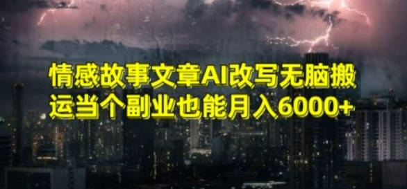 情感故事文章AI改写无脑搬运当个副业也能月入6000+【揭秘】