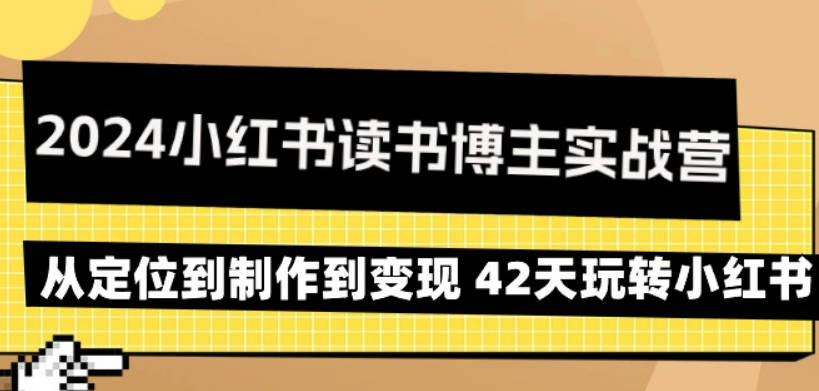 2024小红书读书博主实战营：从定位到制作到变现 42天玩转小红书