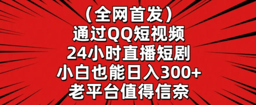 全网首发，通过QQ短视频24小时直播短剧，小白也能日入300+【揭秘】