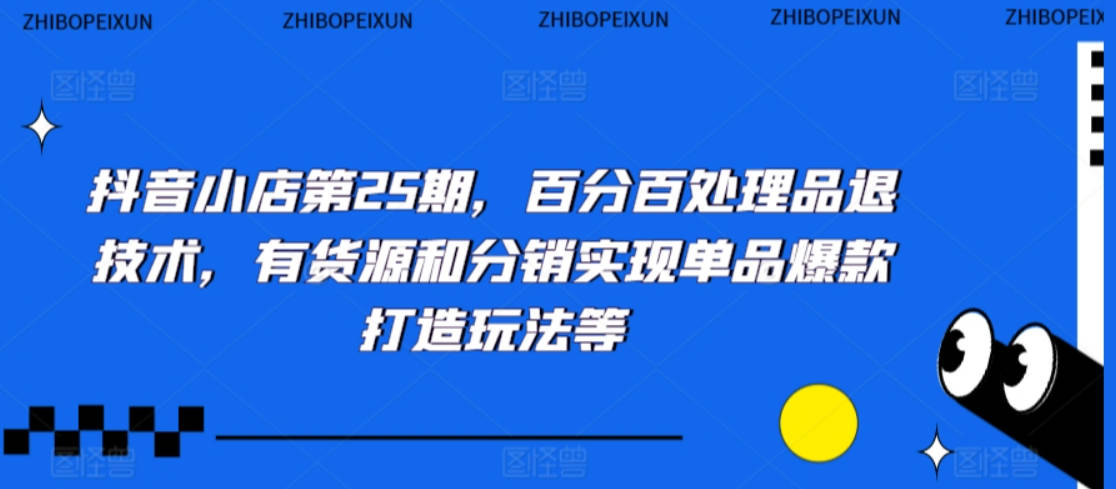 抖音小店第25期，百分百处理品退技术，有货源和分销实现单品爆款打造玩法等