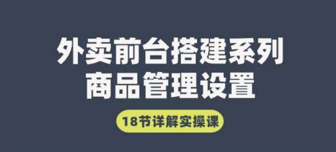 外卖前台搭建系列｜商品管理设置，18节详解实操课