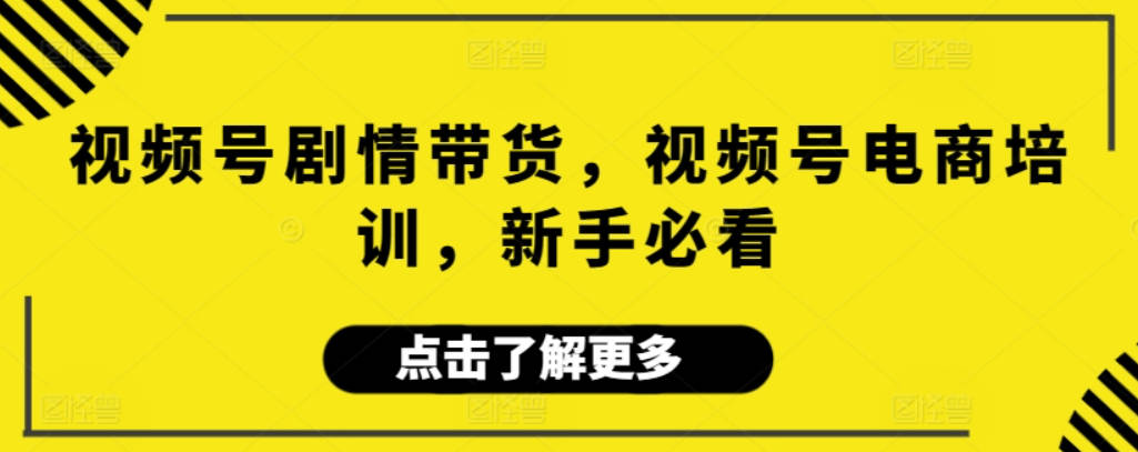 视频号剧情带货，视频号电商培训，新手必看