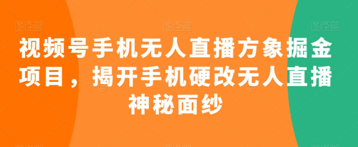 视频号手机无人直播方象掘金项目，揭开手机硬改无人直播神秘面纱