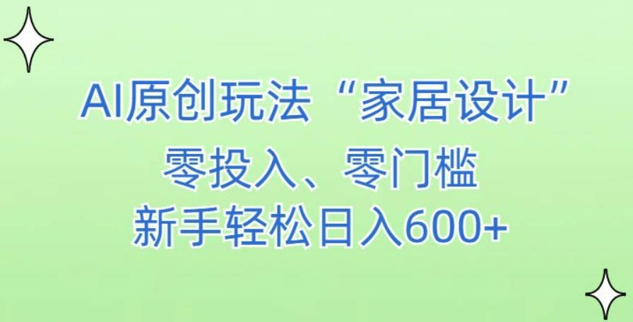 AI家居设计，简单好上手，新手小白什么也不会的，都可以轻松日入500+【揭秘】