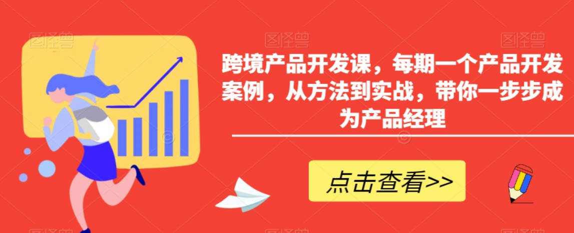 跨境产品开发课，每期一个产品开发案例，从方法到实战，带你一步步成为产品经理