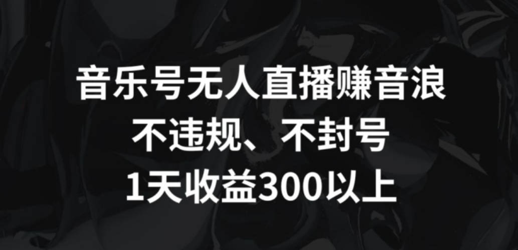 音乐号无人直播赚音浪，不违规、不封号，1天收益300+【揭秘】