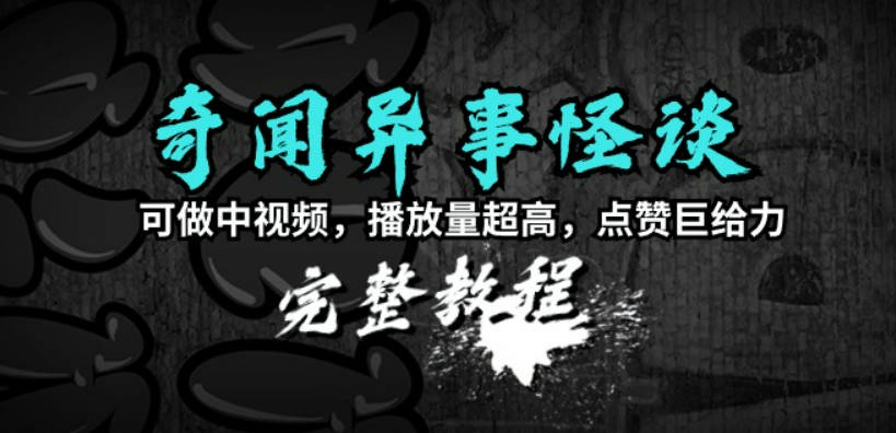 奇闻异事怪谈完整教程，可做中视频，播放量超高，点赞巨给力（教程+素材）