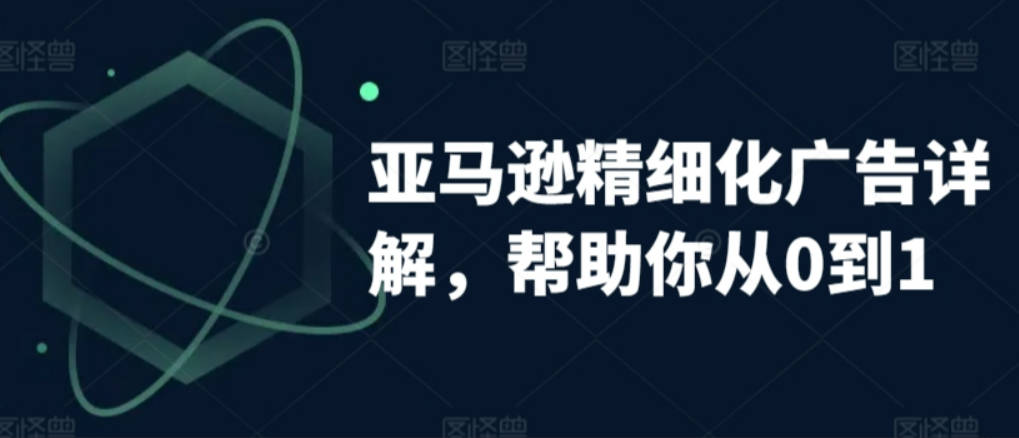 亚马逊精细化广告详解，帮助你从0到1，自动广告权重解读、手动广告打法详解